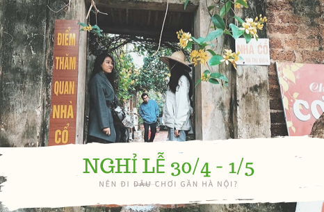 Nghỉ lễ 30/4 nên đi đâu chơi gần Hà Nội?